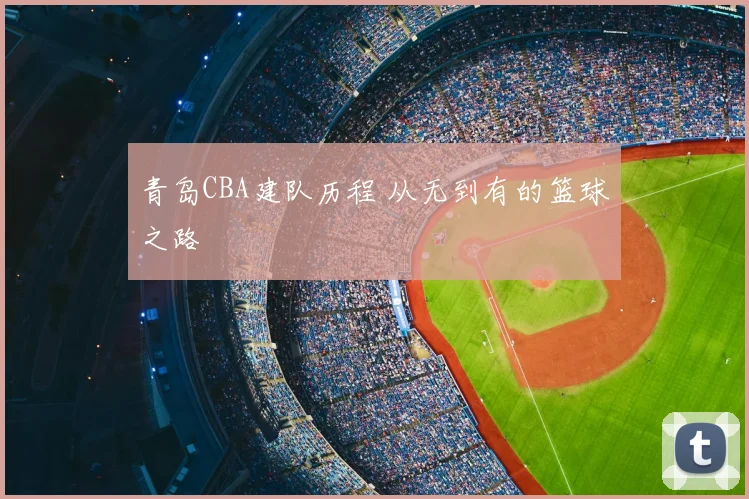 青岛CBA建队历程 从无到有的篮球之路