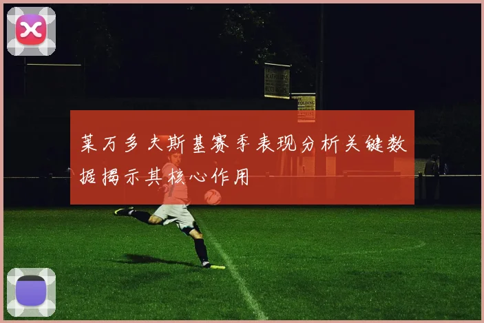 莱万多夫斯基赛季表现分析关键数据揭示其核心作用