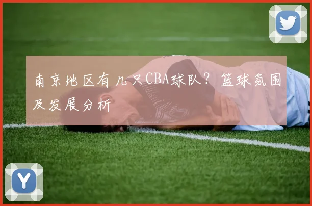 南京地区有几只CBA球队?篮球氛围及发展分析
