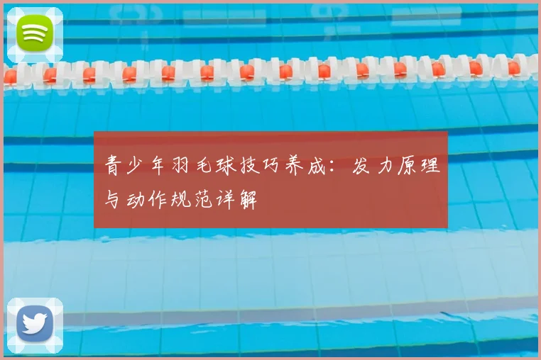 青少年羽毛球技巧养成：发力原理与动作规范详解