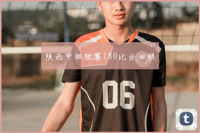 陕西甲级联赛180比分回顾